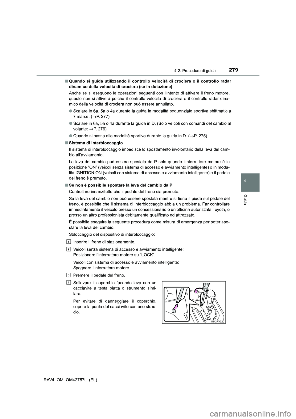 TOYOTA RAV4 2017  Manuale duso (in Italian) 2794-2. Procedure di guida
4
Guida
RAV4_OM_OM42757L_(EL)■
Quando si guida utilizzando il controllo velocità di crociera o il controllo radar
dinamico della velocità di crociera (se in dotazione)
A