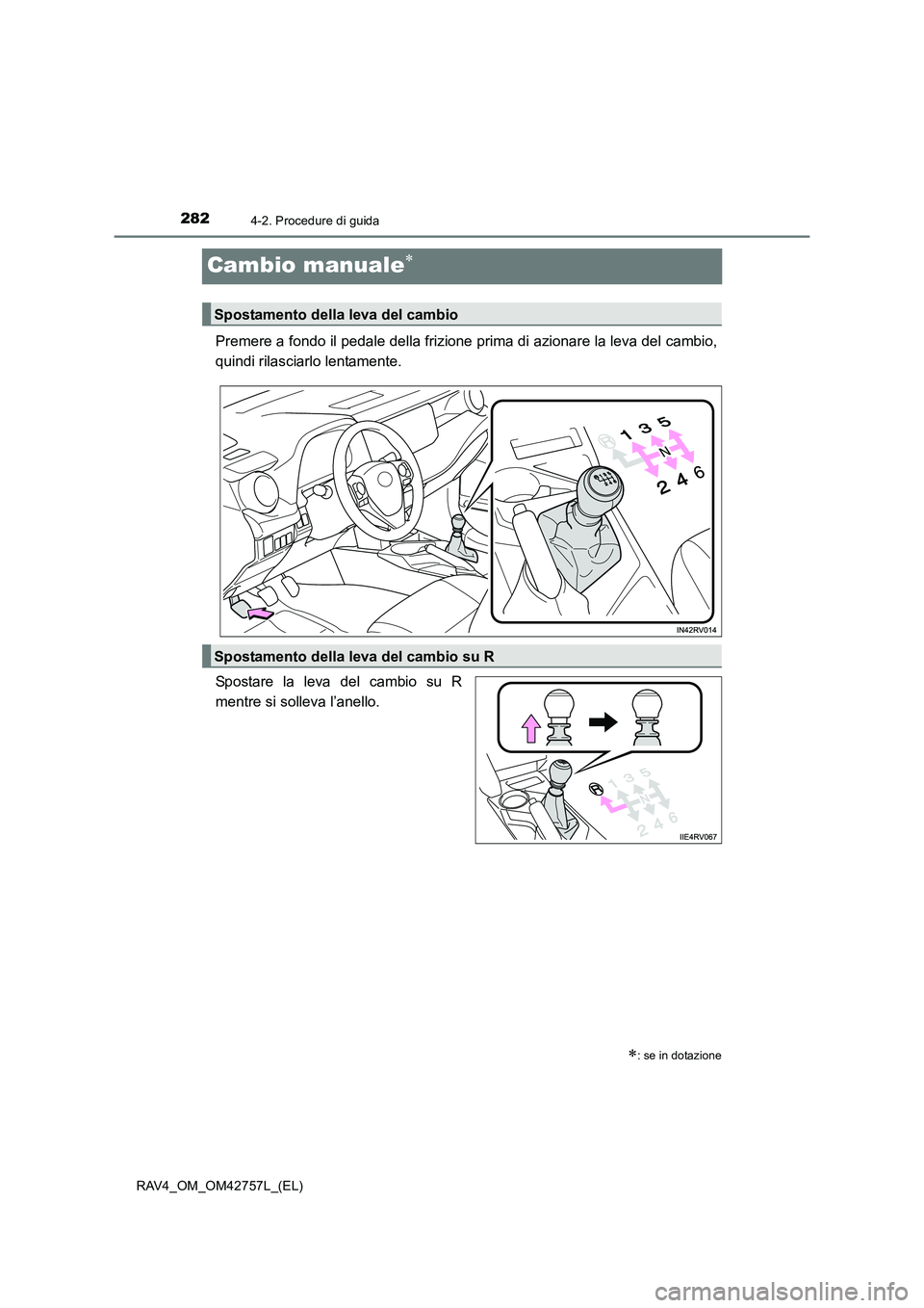 TOYOTA RAV4 2017 Manuale duso (in Italian) 2824-2. Procedure di guida
RAV4_OM_OM42757L_(EL)
Cambio manuale∗
Premere a fondo il pedale della frizione prima di azionare la leva del cambio,
quindi rilasciarlo lentamente.
Spostare la leva del ca TOYOTA RAV4 2017 Manuale duso (in Italian) 2824-2. Procedure di guida
RAV4_OM_OM42757L_(EL)
Cambio manuale∗
Premere a fondo il pedale della frizione prima di azionare la leva del cambio,
quindi rilasciarlo lentamente.
Spostare la leva del ca