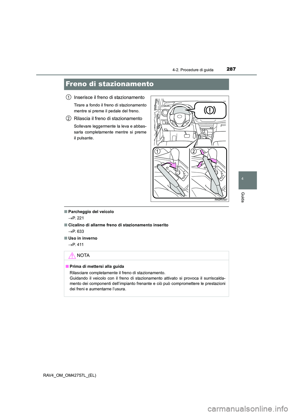 TOYOTA RAV4 2017 Manuale duso (in Italian) 287
4
4-2. Procedure di guida
Guida
RAV4_OM_OM42757L_(EL)
Freno di stazionamento
Inserisce il freno di stazionamento
Tirare a fondo il freno di stazionamento
mentre si preme il pedale del freno.
Rilas TOYOTA RAV4 2017 Manuale duso (in Italian) 287
4
4-2. Procedure di guida
Guida
RAV4_OM_OM42757L_(EL)
Freno di stazionamento
Inserisce il freno di stazionamento
Tirare a fondo il freno di stazionamento
mentre si preme il pedale del freno.
Rilas