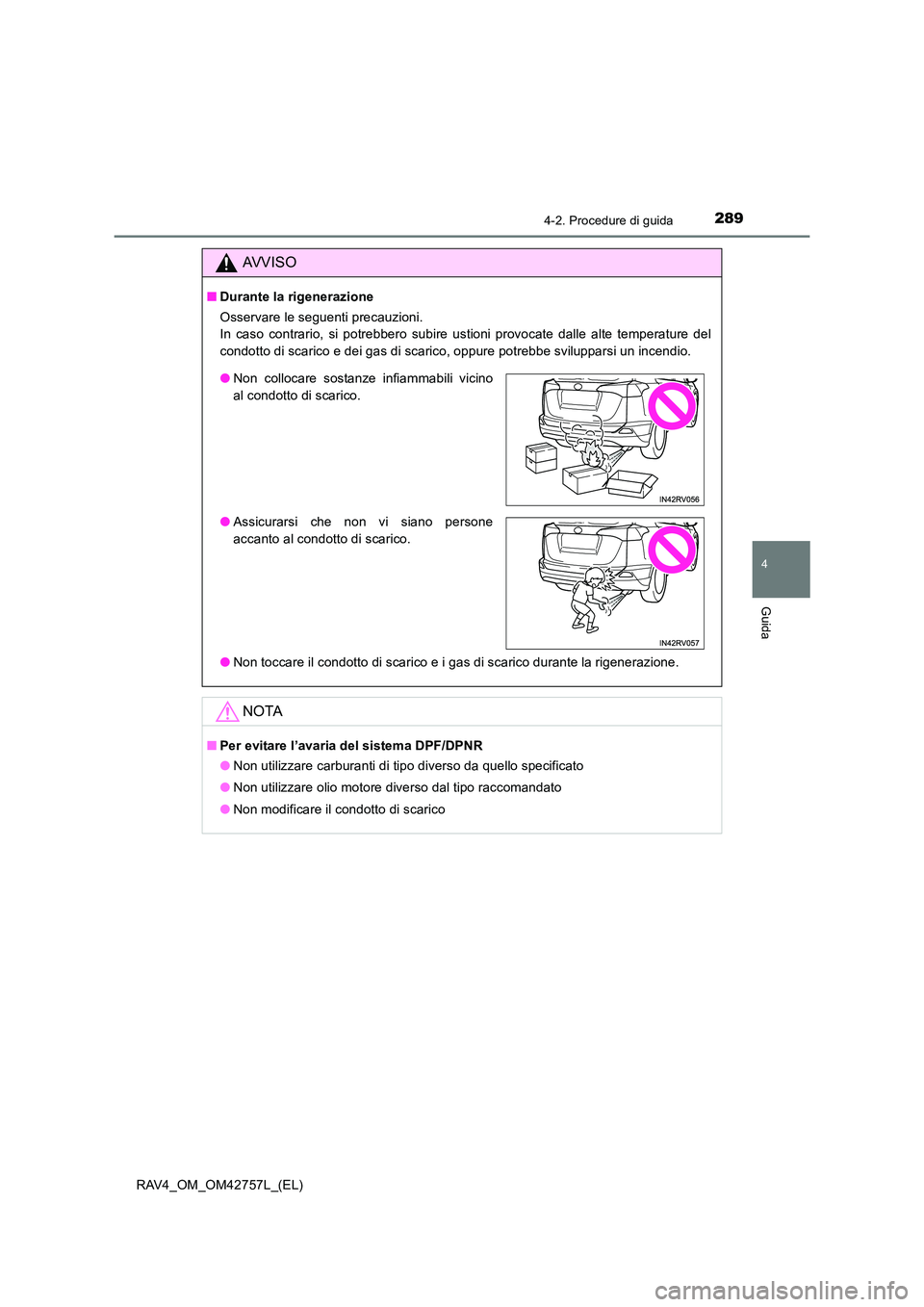 TOYOTA RAV4 2017 Manuale duso (in Italian) 2894-2. Procedure di guida
4
Guida
RAV4_OM_OM42757L_(EL)
AVVISO
■Durante la rigenerazione
Osservare le seguenti precauzioni.
In caso contrario, si potrebbero subire ustioni provocate dalle alte tem TOYOTA RAV4 2017 Manuale duso (in Italian) 2894-2. Procedure di guida
4
Guida
RAV4_OM_OM42757L_(EL)
AVVISO
■Durante la rigenerazione
Osservare le seguenti precauzioni.
In caso contrario, si potrebbero subire ustioni provocate dalle alte tem