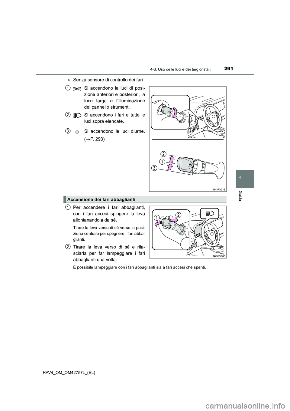 TOYOTA RAV4 2017  Manuale duso (in Italian) 2914-3. Uso delle luci e dei tergicristalli
4
Guida
RAV4_OM_OM42757L_(EL)
�XSenza sensore di controllo dei fariSi accendono le luci di posi-
zione anteriori e posteriori, la
luce targa e l’illuminaz