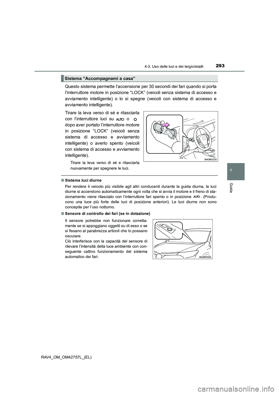 TOYOTA RAV4 2017  Manuale duso (in Italian) 2934-3. Uso delle luci e dei tergicristalli
4
Guida
RAV4_OM_OM42757L_(EL)
Questo sistema permette l’accensione per 30 secondi dei fari quando si porta
l’interruttore motore in posizione “LOCK”