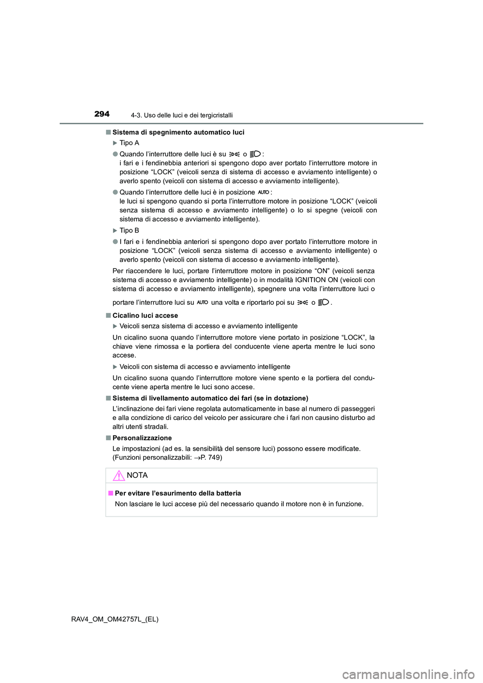 TOYOTA RAV4 2017  Manuale duso (in Italian) 2944-3. Uso delle luci e dei tergicristalli
RAV4_OM_OM42757L_(EL)■
Sistema di spegnimento automatico luci
�XTip o A
● Quando l’interruttore delle luci è su   o  : 
i fari e i fendinebbia anteri