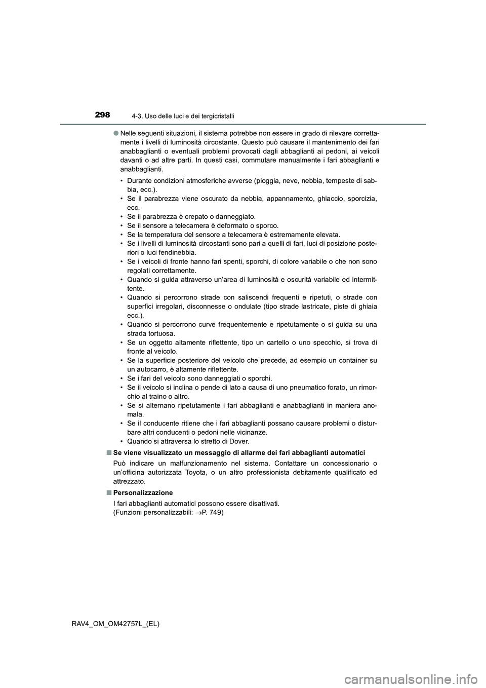 TOYOTA RAV4 2017  Manuale duso (in Italian) 2984-3. Uso delle luci e dei tergicristalli
RAV4_OM_OM42757L_(EL)●
Nelle seguenti situazioni, il sistema potrebbe non essere in grado di rilevare corretta-
mente i livelli di luminosità circostante