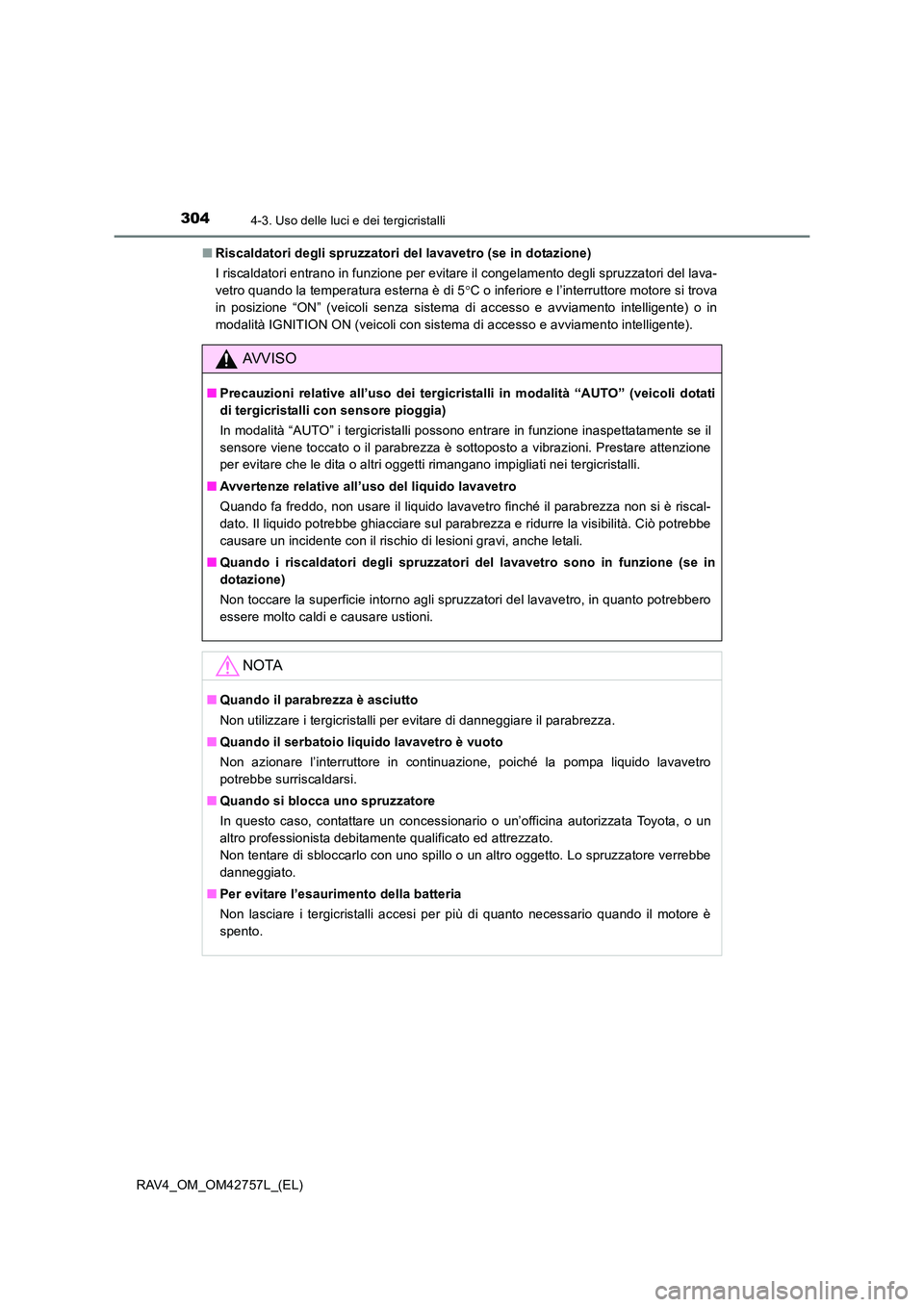 TOYOTA RAV4 2017  Manuale duso (in Italian) 3044-3. Uso delle luci e dei tergicristalli
RAV4_OM_OM42757L_(EL)■
Riscaldatori degli spruzzatori del lavavetro (se in dotazione)
I riscaldatori entrano in funzione per evitare il congelamento degli