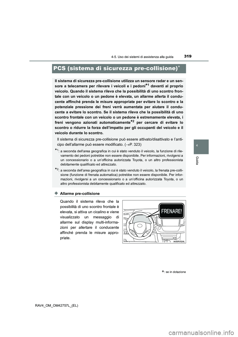 TOYOTA RAV4 2017  Manuale duso (in Italian) 319
4
4-5. Uso dei sistemi di assistenza alla guida
Guida
RAV4_OM_OM42757L_(EL)
PCS (sistema di sicurezza pre-collisione)∗
◆Allarme pre-collisione
Quando il sistema rileva che la
possibilità di u
