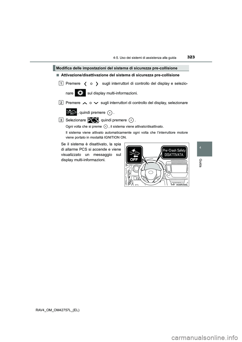 TOYOTA RAV4 2017  Manuale duso (in Italian) 3234-5. Uso dei sistemi di assistenza alla guida
4
Guida
RAV4_OM_OM42757L_(EL)■
Attivazione/disattivazione del sistema di sicurezza pre-collisione
Premere   o   sugli interruttori di controllo del d