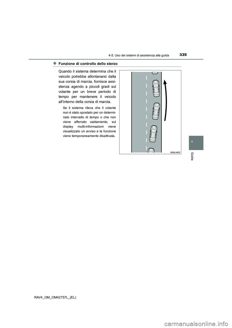 TOYOTA RAV4 2017  Manuale duso (in Italian) 3354-5. Uso dei sistemi di assistenza alla guida
4
Guida
RAV4_OM_OM42757L_(EL)
◆Funzione di controllo dello sterzo
Quando il sistema determina che il
veicolo potrebbe allontanarsi dalla
sua corsia d