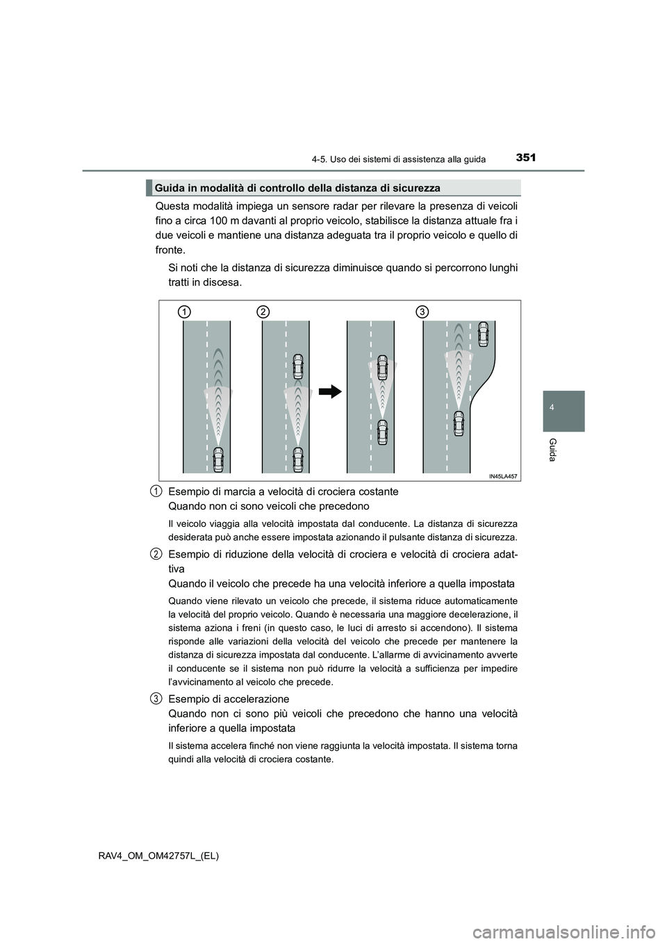 TOYOTA RAV4 2017  Manuale duso (in Italian) 3514-5. Uso dei sistemi di assistenza alla guida
4
Guida
RAV4_OM_OM42757L_(EL)
Questa modalità impiega un sensore radar per rilevare la presenza di veicoli
fino a circa 100 m davanti al proprio veico