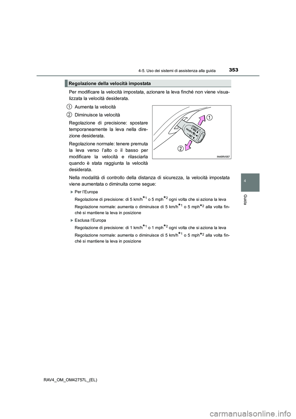 TOYOTA RAV4 2017  Manuale duso (in Italian) 3534-5. Uso dei sistemi di assistenza alla guida
4
Guida
RAV4_OM_OM42757L_(EL)
Per modificare la velocità impostata, azionare la leva finché non viene visua-
lizzata la velocità desiderata.Aumenta 