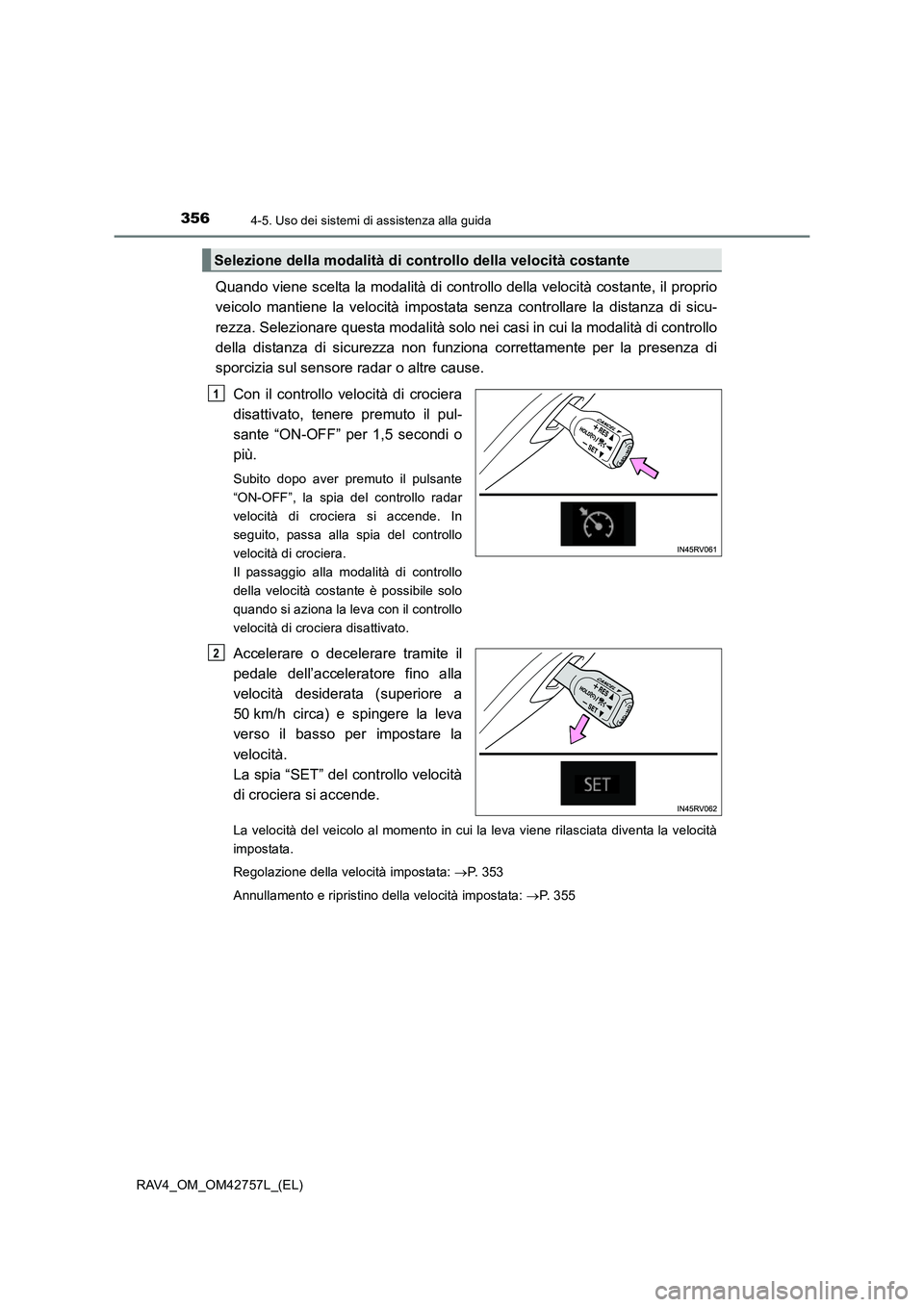 TOYOTA RAV4 2017  Manuale duso (in Italian) 3564-5. Uso dei sistemi di assistenza alla guida
RAV4_OM_OM42757L_(EL)
Quando viene scelta la modalità di controllo della velocità costante, il proprio
veicolo mantiene la velocità impostata senza 