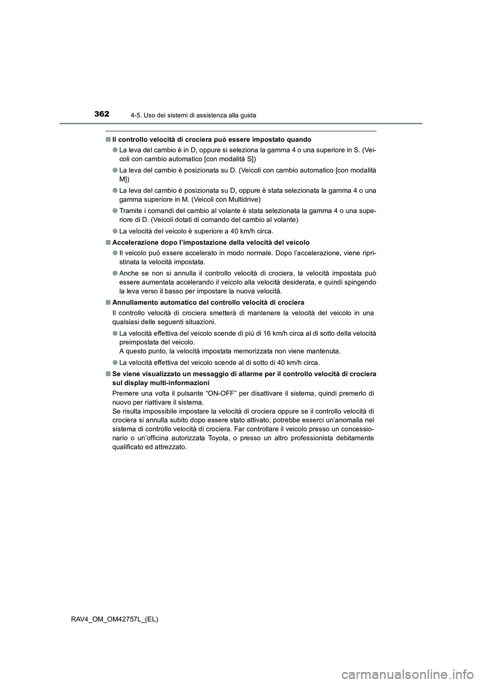 TOYOTA RAV4 2017  Manuale duso (in Italian) 3624-5. Uso dei sistemi di assistenza alla guida
RAV4_OM_OM42757L_(EL)
■Il controllo velocità di crociera può essere impostato quando
●La leva del cambio è in D, oppure si seleziona la gamma 4 