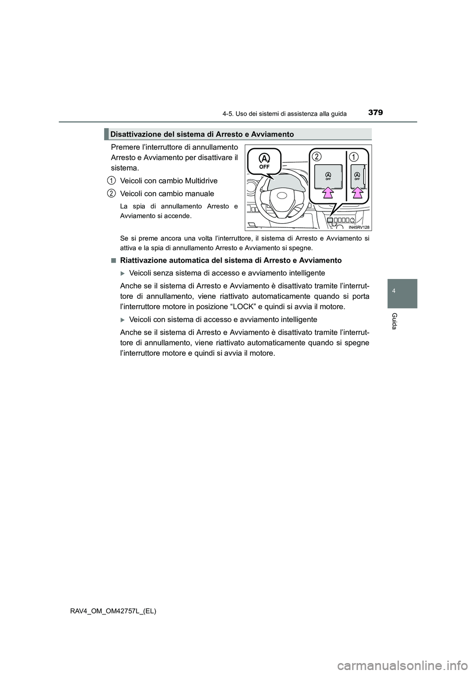 TOYOTA RAV4 2017  Manuale duso (in Italian) 3794-5. Uso dei sistemi di assistenza alla guida
4
Guida
RAV4_OM_OM42757L_(EL)
Premere l’interruttore di annullamento
Arresto e Avviamento per disattivare il
sistema.Veicoli con cambio Multidrive
Ve