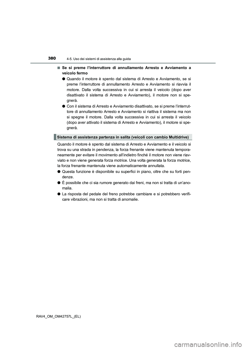 TOYOTA RAV4 2017  Manuale duso (in Italian) 3804-5. Uso dei sistemi di assistenza alla guida
RAV4_OM_OM42757L_(EL)■
Se si preme l’interruttore di annullamento Arresto e Avviamento a
veicolo fermo
●
Quando il motore è spento dal sistema d