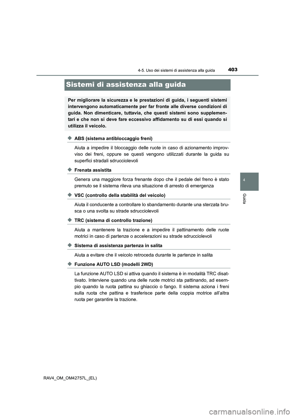 TOYOTA RAV4 2017  Manuale duso (in Italian) 403
4
4-5. Uso dei sistemi di assistenza alla guida
Guida
RAV4_OM_OM42757L_(EL)
Sistemi di assistenza alla guida
◆ABS (sistema antibloccaggio freni)
Aiuta a impedire il bloccaggio delle ruote in cas