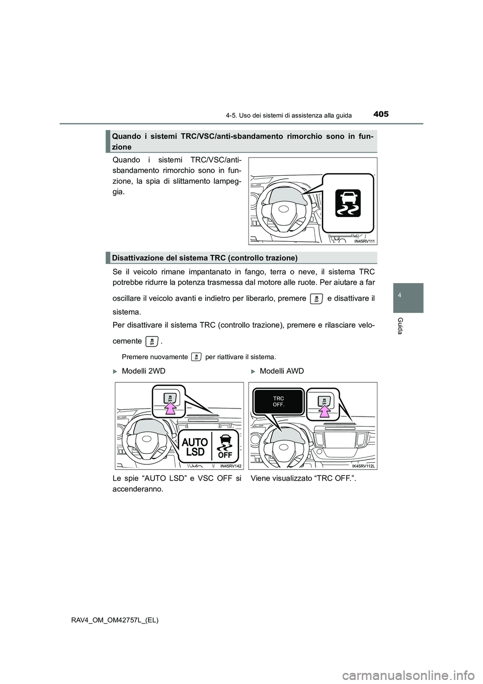 TOYOTA RAV4 2017  Manuale duso (in Italian) 4054-5. Uso dei sistemi di assistenza alla guida
4
Guida
RAV4_OM_OM42757L_(EL)
Quando i sistemi TRC/VSC/anti-
sbandamento rimorchio sono in fun-
zione, la spia di slittamento lampeg-
gia.
Se il veicol