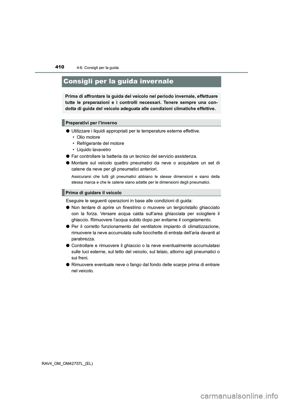 TOYOTA RAV4 2017  Manuale duso (in Italian) 4104-6. Consigli per la guida
RAV4_OM_OM42757L_(EL)
Consigli per la guida inver nale
●Utilizzare i liquidi appropriati per  le temperature esterne effettive. 
• Olio motore
• Refrigerante del mo