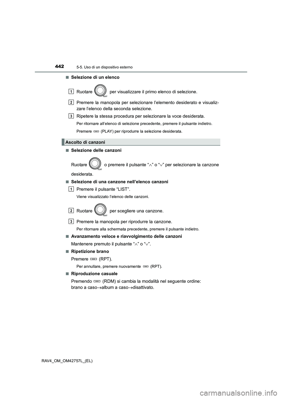 TOYOTA RAV4 2017  Manuale duso (in Italian) 4425-5. Uso di un dispositivo esterno
RAV4_OM_OM42757L_(EL)■
Selezione di un elenco
Ruotare   per visualizzare il primo elenco di selezione.
Premere la manopola per selezionare l’elemento desidera