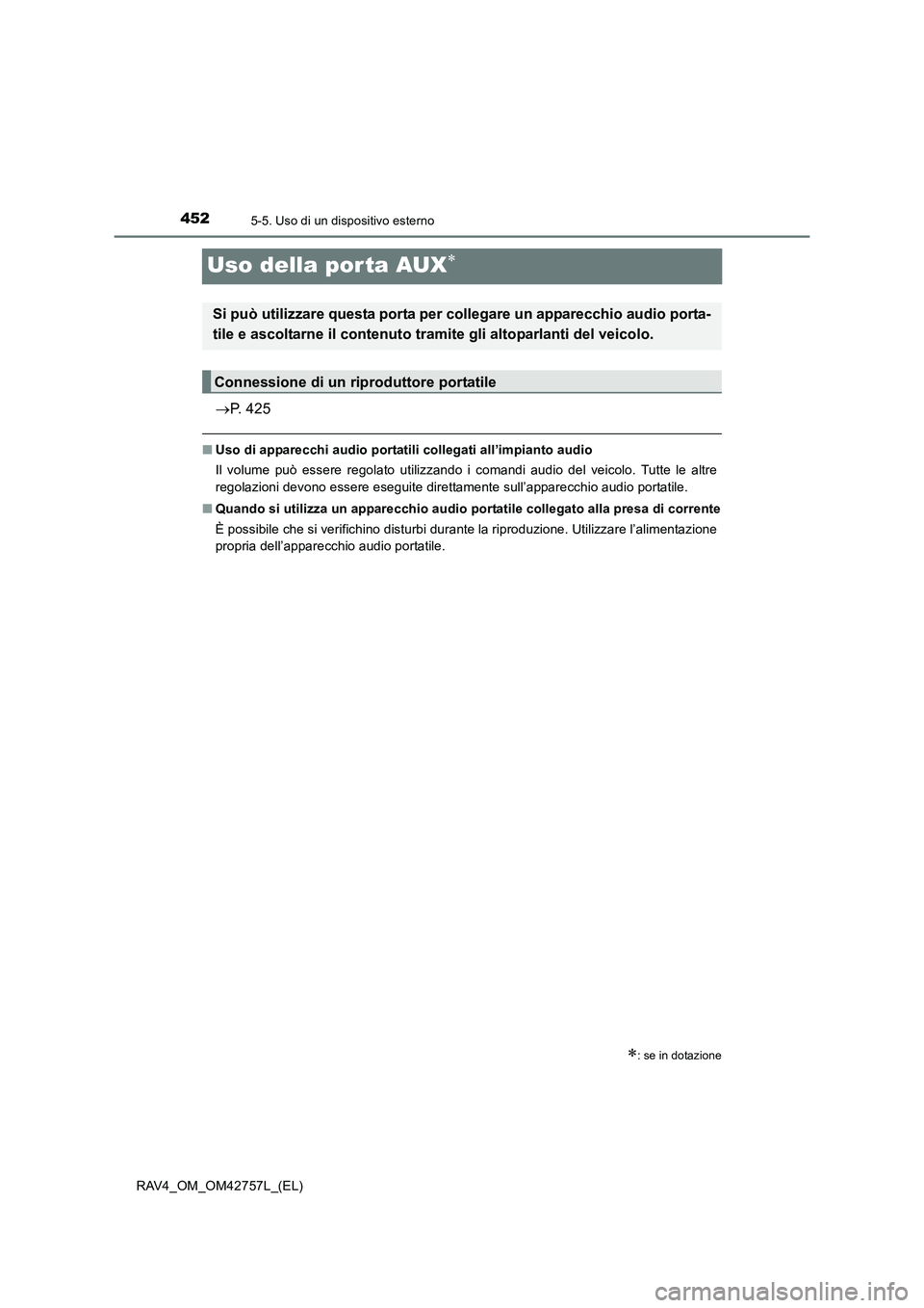 TOYOTA RAV4 2017 Manuale duso (in Italian) 4525-5. Uso di un dispositivo esterno
RAV4_OM_OM42757L_(EL)
Uso della por ta AUX∗
→P. 425
■ Uso di apparecchi audio portatili collegati all’impianto audio
Il volume può essere regolato utiliz TOYOTA RAV4 2017 Manuale duso (in Italian) 4525-5. Uso di un dispositivo esterno
RAV4_OM_OM42757L_(EL)
Uso della por ta AUX∗
→P. 425
■ Uso di apparecchi audio portatili collegati all’impianto audio
Il volume può essere regolato utiliz