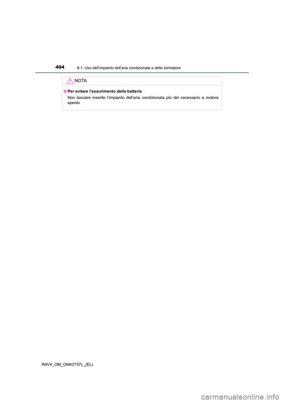 TOYOTA RAV4 2017  Manuale duso (in Italian) 4946-1. Uso dell’impianto dell’aria condizionata e dello sbrinatore
RAV4_OM_OM42757L_(EL)
NOTA
■Per evitare l’esaurimento della batteria
Non lasciare inserito l’impianto dell’aria condizio