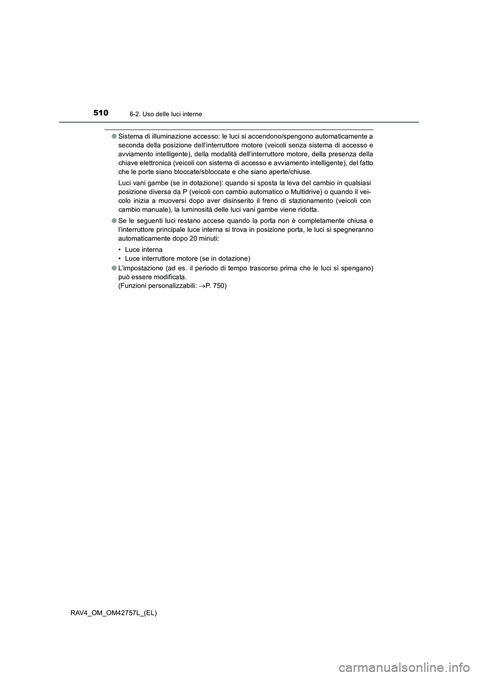 TOYOTA RAV4 2017  Manuale duso (in Italian) 5106-2. Uso delle luci interne
RAV4_OM_OM42757L_(EL)
●Sistema di illuminazione accesso: le luci si accendono/spengono automaticamente a
seconda della posizione dell’interruttore motore (veicoli se