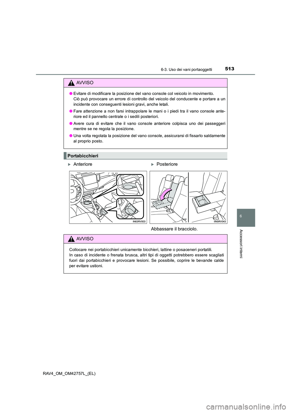TOYOTA RAV4 2017  Manuale duso (in Italian) 5136-3. Uso dei vani portaoggetti
RAV4_OM_OM42757L_(EL)
6
Accessori interni
AVVISO
●Evitare di modificare la posizione del vano console col veicolo in movimento. 
Ciò può provocare un errore di co