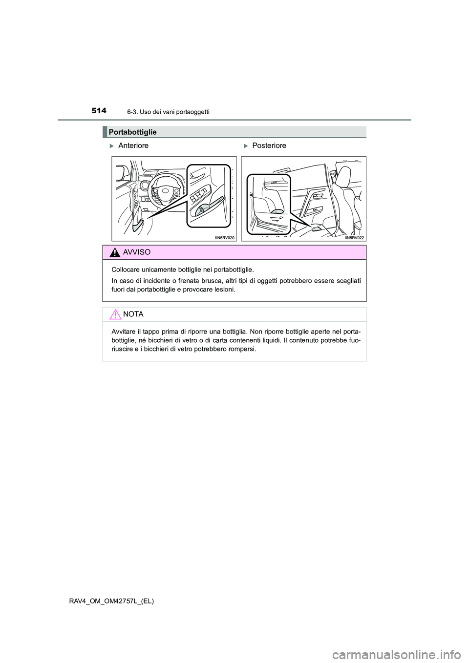 TOYOTA RAV4 2017  Manuale duso (in Italian) 514
RAV4_OM_OM42757L_(EL)
6-3. Uso dei vani portaoggetti
Portabottiglie
�XAnteriore�XPosteriore
AVVISO
Collocare unicamente bottiglie nei portabottiglie.
In caso di incidente o frenata brusca, altri t
