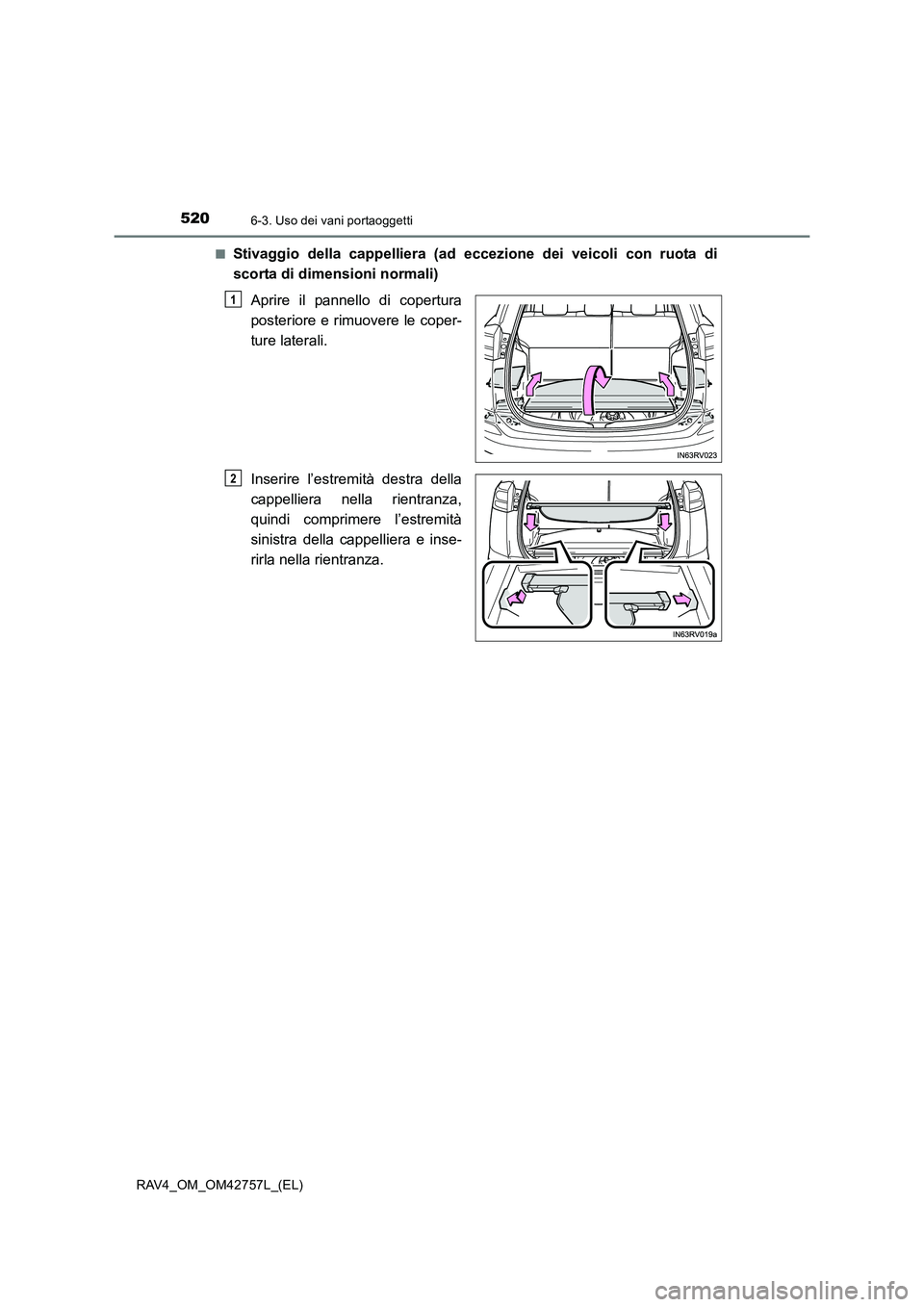 TOYOTA RAV4 2017  Manuale duso (in Italian) 520
RAV4_OM_OM42757L_(EL)
6-3. Uso dei vani portaoggetti
■Stivaggio della cappelliera (ad eccezione dei veicoli con ruota di
scorta di dimensioni normali)Aprire il pannello di copertura
posteriore e