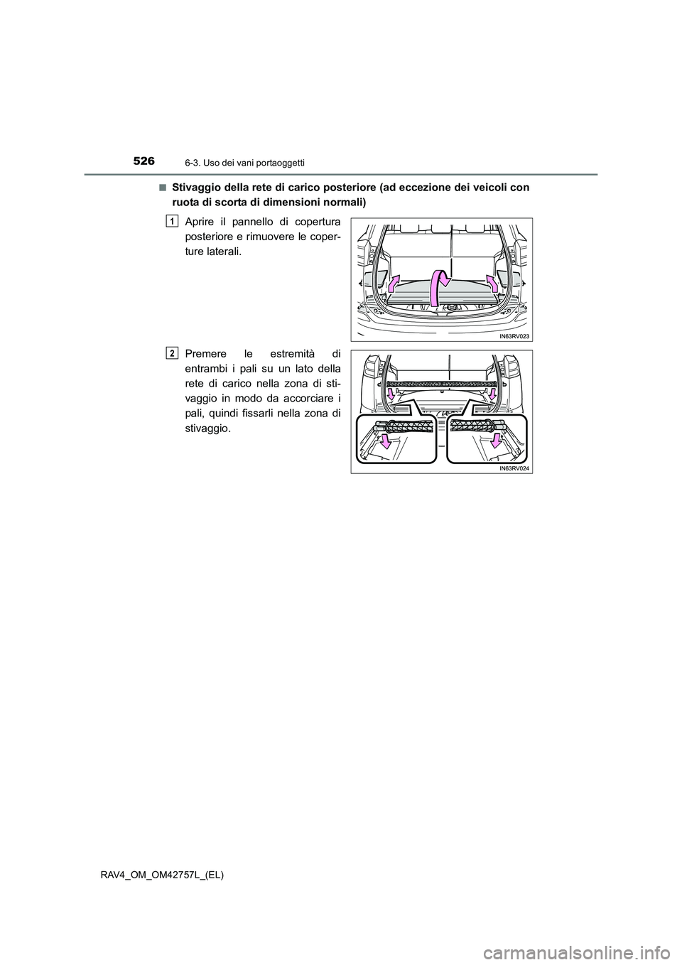 TOYOTA RAV4 2017  Manuale duso (in Italian) 526
RAV4_OM_OM42757L_(EL)
6-3. Uso dei vani portaoggetti
■Stivaggio della rete di carico posteriore (ad eccezione dei veicoli con
ruota di scorta di dimensioni normali)Aprire il pannello di copertur
