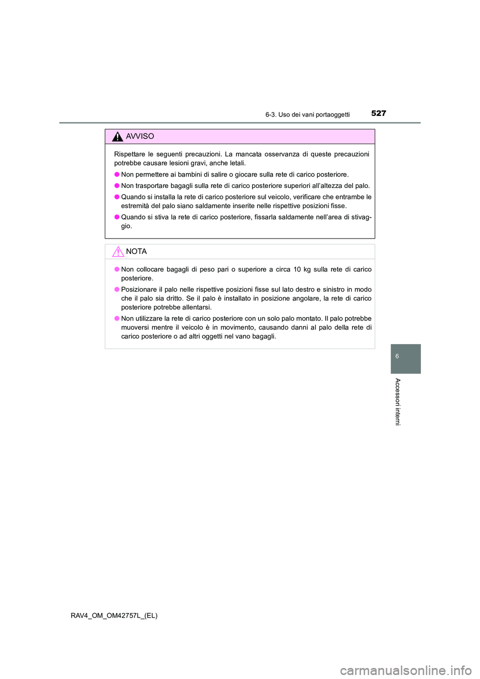 TOYOTA RAV4 2017  Manuale duso (in Italian) 5276-3. Uso dei vani portaoggetti
RAV4_OM_OM42757L_(EL)
6
Accessori interni
AVVISO
Rispettare le seguenti precauzioni. La mancata osservanza di queste precauzioni
potrebbe causare lesioni gravi, anche