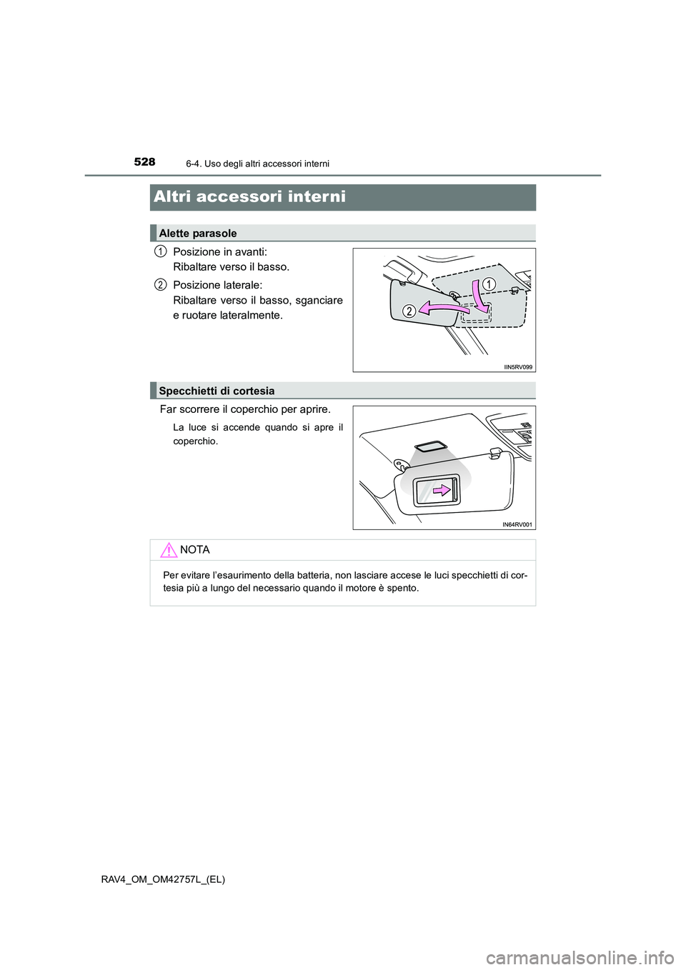 TOYOTA RAV4 2017  Manuale duso (in Italian) 5286-4. Uso degli altri accessori interni
RAV4_OM_OM42757L_(EL)
Altri accessori inter ni
Posizione in avanti: 
Ribaltare verso il basso.
Posizione laterale: 
Ribaltare verso il basso, sganciare
e ruot