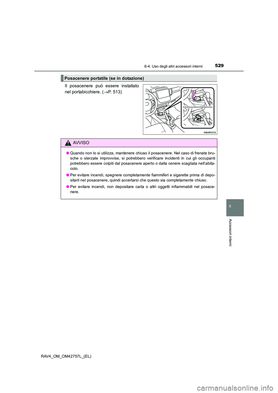 TOYOTA RAV4 2017  Manuale duso (in Italian) 5296-4. Uso degli altri accessori interni
RAV4_OM_OM42757L_(EL)
6
Accessori interni
Il posacenere può essere installato
nel portabicchiere. (→P. 513)
Posacenere portatile (se in dotazione)
AVVISO
