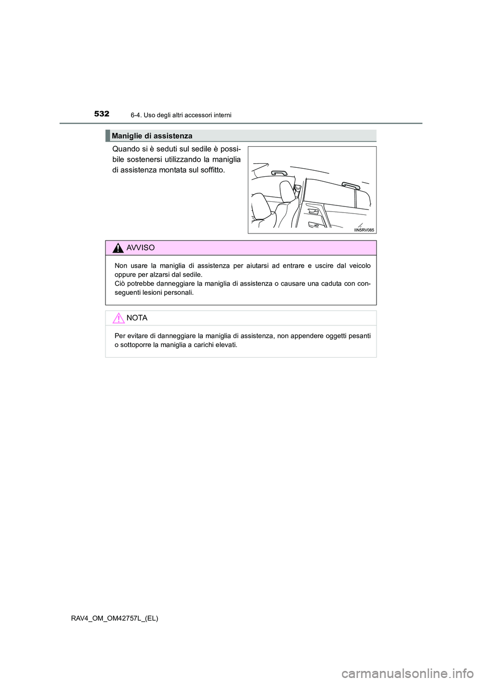 TOYOTA RAV4 2017 Manuale duso (in Italian) 5326-4. Uso degli altri accessori interni
RAV4_OM_OM42757L_(EL)
Quando si è seduti sul sedile è possi-
bile sostenersi utilizzando la maniglia
di assistenza montata sul soffitto.
Maniglie di assiste TOYOTA RAV4 2017 Manuale duso (in Italian) 5326-4. Uso degli altri accessori interni
RAV4_OM_OM42757L_(EL)
Quando si è seduti sul sedile è possi-
bile sostenersi utilizzando la maniglia
di assistenza montata sul soffitto.
Maniglie di assiste