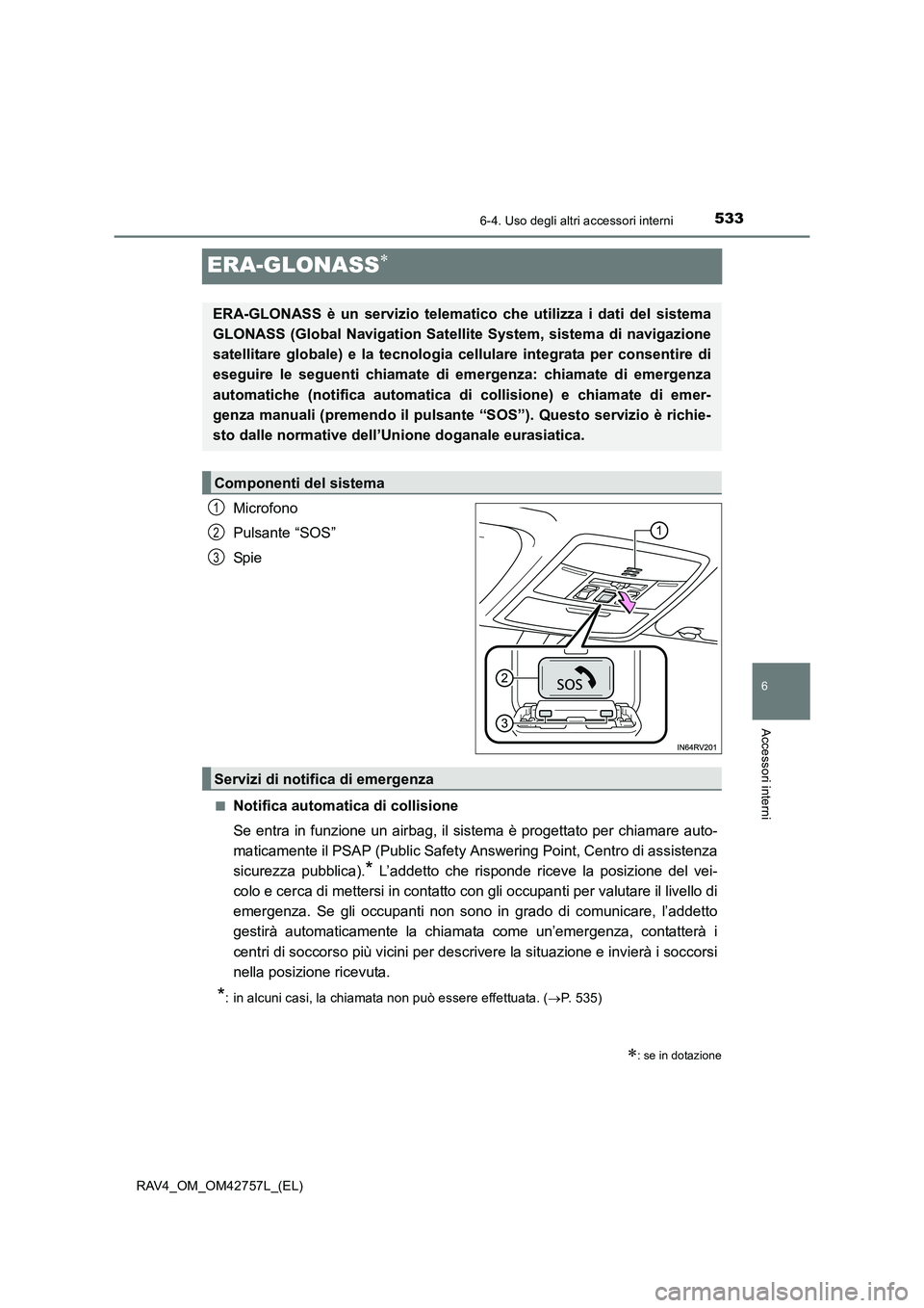 TOYOTA RAV4 2017 Manuale duso (in Italian) 5336-4. Uso degli altri accessori interni
RAV4_OM_OM42757L_(EL)
6
Accessori interni
ERA-GLONASS∗
Microfono
Pulsante “SOS”
Spi e
■Notifica automatica di collisione
Se entra in funzione un airba TOYOTA RAV4 2017 Manuale duso (in Italian) 5336-4. Uso degli altri accessori interni
RAV4_OM_OM42757L_(EL)
6
Accessori interni
ERA-GLONASS∗
Microfono
Pulsante “SOS”
Spi e
■Notifica automatica di collisione
Se entra in funzione un airba