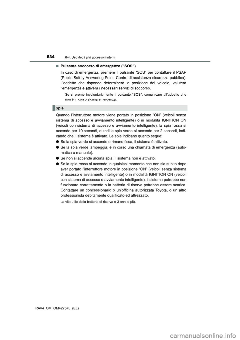 TOYOTA RAV4 2017 Manuale duso (in Italian) 5346-4. Uso degli altri accessori interni
RAV4_OM_OM42757L_(EL)■
Pulsante soccorso di emergenza (“SOS”)
In caso di emergenza, premere il pulsante “SOS” per contattare il PSAP
(Public Safety TOYOTA RAV4 2017 Manuale duso (in Italian) 5346-4. Uso degli altri accessori interni
RAV4_OM_OM42757L_(EL)■
Pulsante soccorso di emergenza (“SOS”)
In caso di emergenza, premere il pulsante “SOS” per contattare il PSAP
(Public Safety