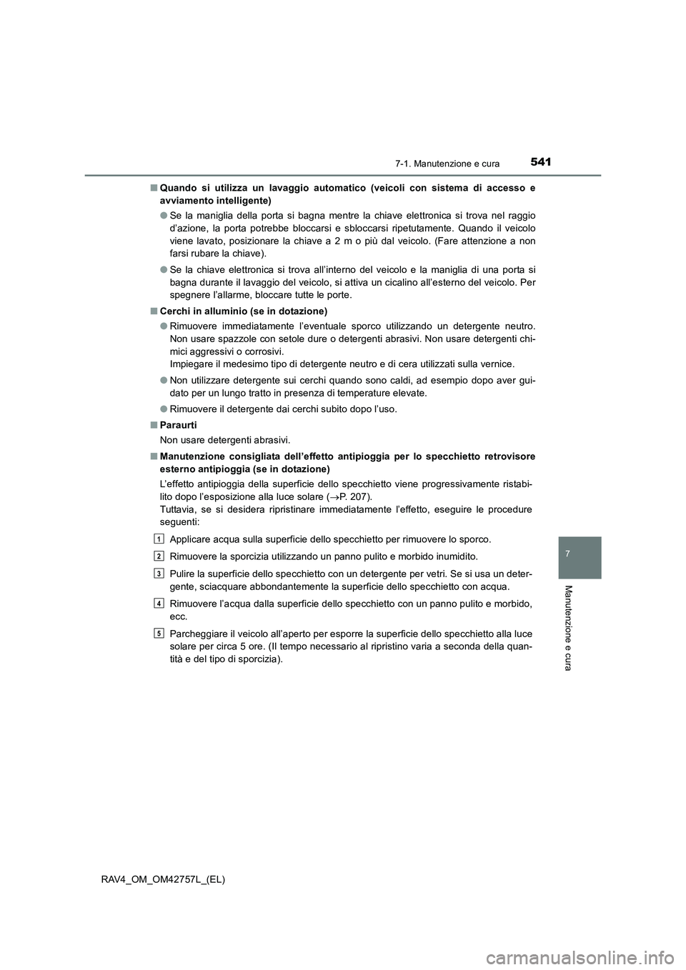 TOYOTA RAV4 2017 Manuale duso (in Italian) 5417-1. Manutenzione e cura
RAV4_OM_OM42757L_(EL)
7
Manutenzione e cura
■Quando si utilizza un lavaggio automatico (veicoli con sistema di accesso e
avviamento intelligente)
●Se la maniglia della TOYOTA RAV4 2017 Manuale duso (in Italian) 5417-1. Manutenzione e cura
RAV4_OM_OM42757L_(EL)
7
Manutenzione e cura
■Quando si utilizza un lavaggio automatico (veicoli con sistema di accesso e
avviamento intelligente)
●Se la maniglia della