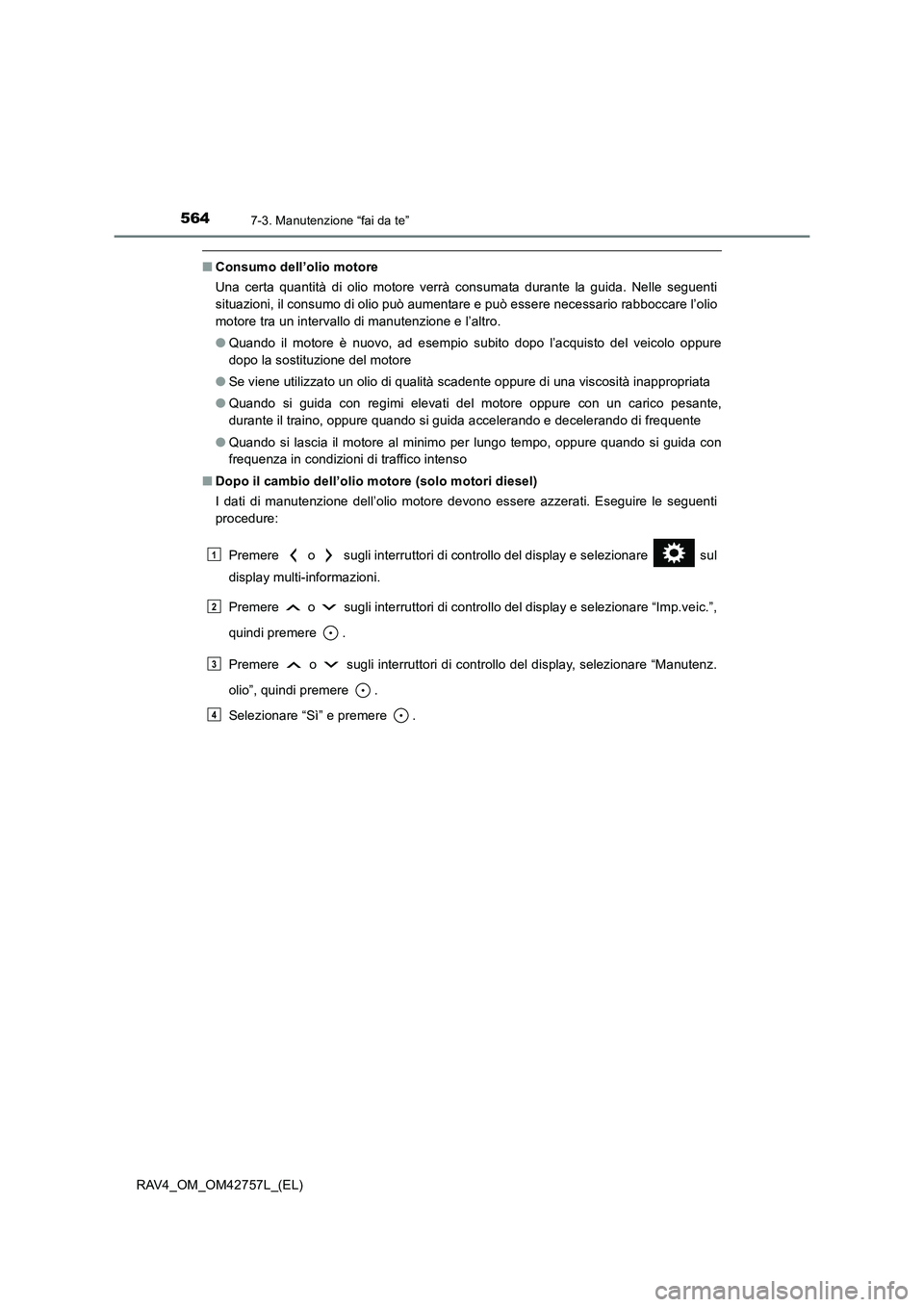 TOYOTA RAV4 2017 Manuale duso (in Italian) 5647-3. Manutenzione “fai da te”
RAV4_OM_OM42757L_(EL)
■Consumo dell’olio motore
Una certa quantità di olio motore verrà consumata durante la guida. Nelle seguenti
situazioni, il consumo di TOYOTA RAV4 2017 Manuale duso (in Italian) 5647-3. Manutenzione “fai da te”
RAV4_OM_OM42757L_(EL)
■Consumo dell’olio motore
Una certa quantità di olio motore verrà consumata durante la guida. Nelle seguenti
situazioni, il consumo di