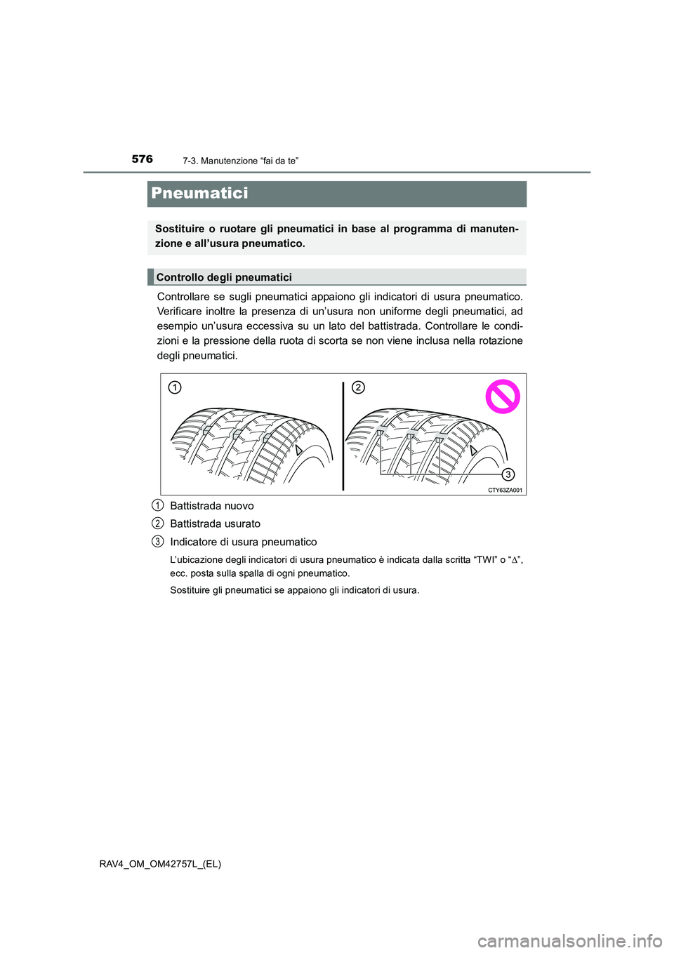 TOYOTA RAV4 2017  Manuale duso (in Italian) 5767-3. Manutenzione “fai da te”
RAV4_OM_OM42757L_(EL)
Pneumatici
Controllare se sugli pneumatici appaiono gli indicatori di usura pneumatico.
Verificare inoltre la presenza di un’usura non unif