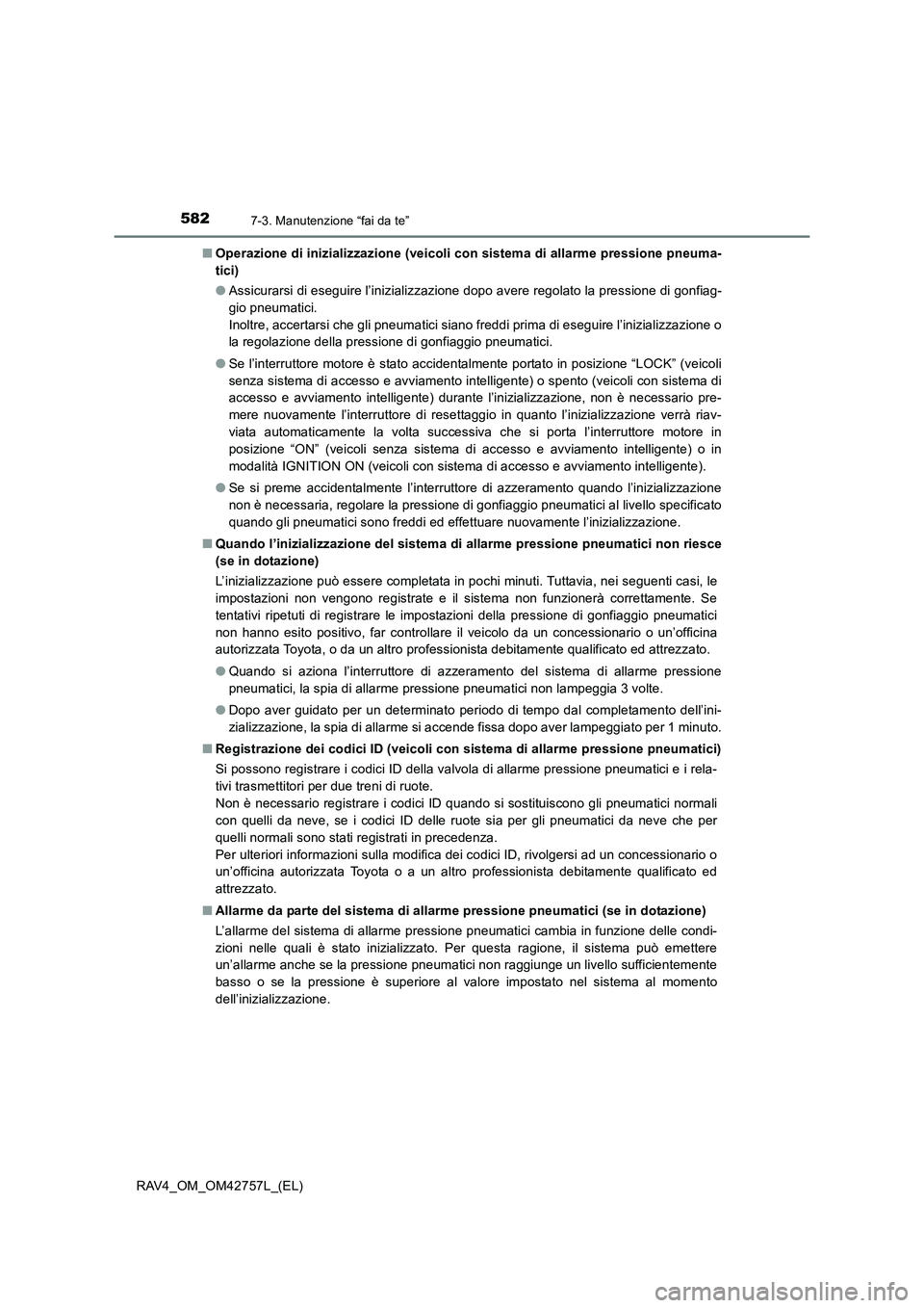 TOYOTA RAV4 2017  Manuale duso (in Italian) 5827-3. Manutenzione “fai da te”
RAV4_OM_OM42757L_(EL)■
Operazione di inizializzazione (veicoli con sistema di allarme pressione pneuma-
tici)
●Assicurarsi di eseguire l’inizializzazione dop