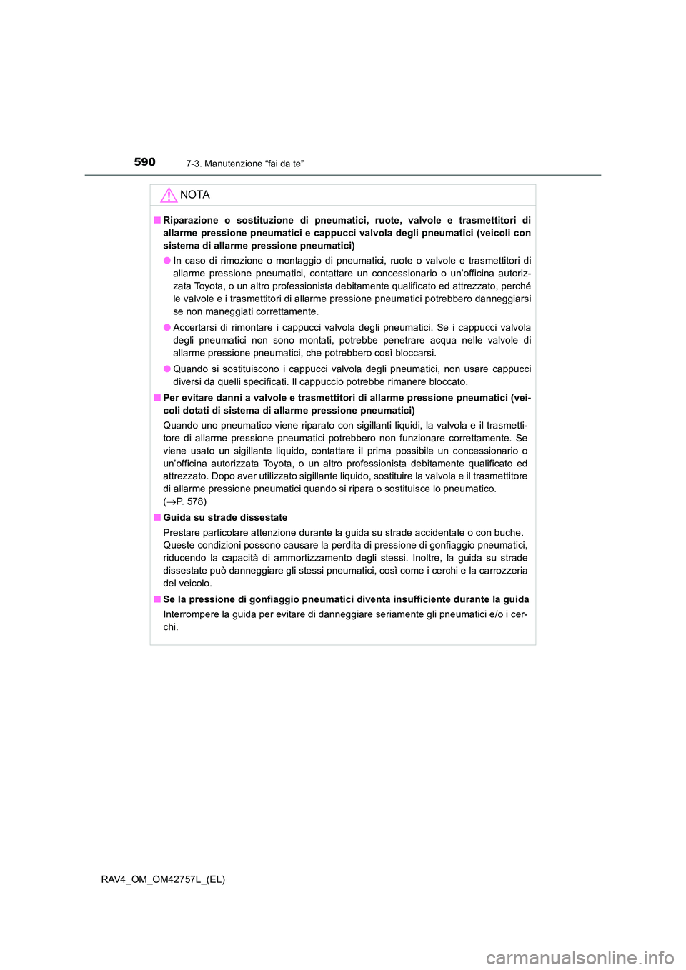 TOYOTA RAV4 2017  Manuale duso (in Italian) 5907-3. Manutenzione “fai da te”
RAV4_OM_OM42757L_(EL)
NOTA
■Riparazione o sostituzione di pneumatici, ruote, valvole e trasmettitori di
allarme pressione pneumatici e cappucci valvola degli pne