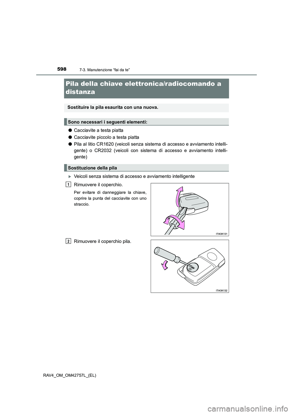TOYOTA RAV4 2017  Manuale duso (in Italian) 5987-3. Manutenzione “fai da te”
RAV4_OM_OM42757L_(EL)
Pila della chiave elettronica/radiocomando a 
distanza
●Cacciavite a testa piatta
● Cacciavite piccolo a testa piatta
● Pila al litio C