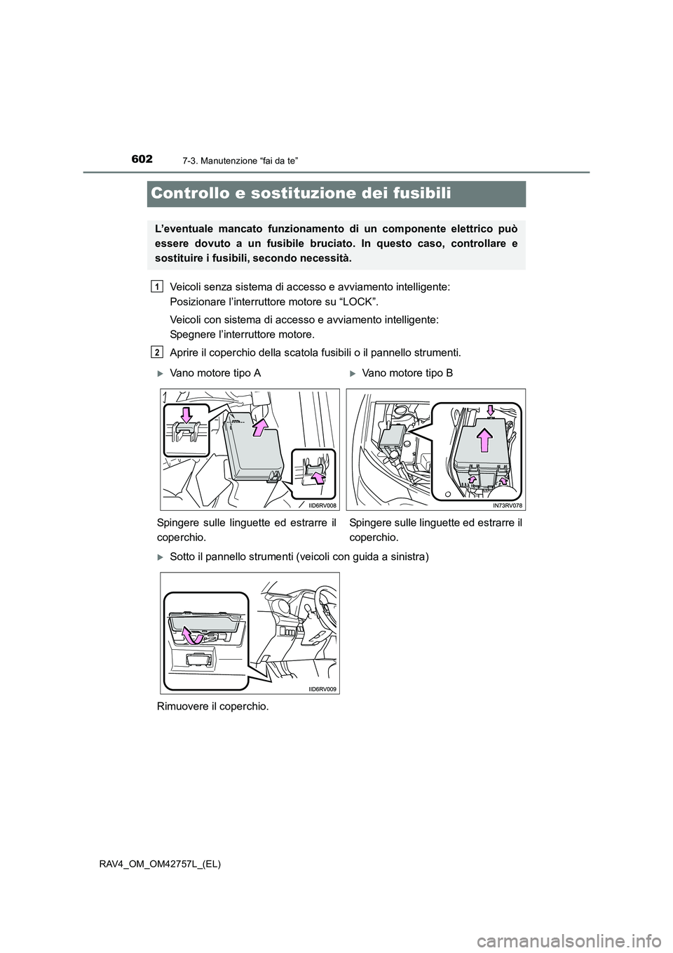 TOYOTA RAV4 2017  Manuale duso (in Italian) 6027-3. Manutenzione “fai da te”
RAV4_OM_OM42757L_(EL)
Controllo e sostituzione dei fusibili
Veicoli senza sistema di accesso e avviamento intelligente: 
Posizionare l’interruttore motore su “