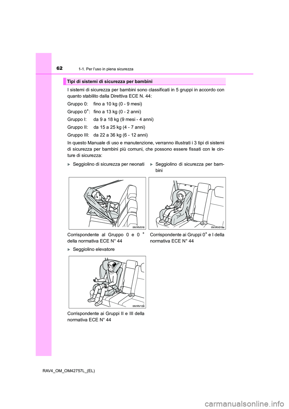 TOYOTA RAV4 2017  Manuale duso (in Italian) 621-1. Per l’uso in piena sicurezza
RAV4_OM_OM42757L_(EL)
I sistemi di sicurezza per bambini sono classificati in 5 gruppi in accordo con
quanto stabilito dalla Direttiva ECE N. 44:
Gruppo 0: fino a