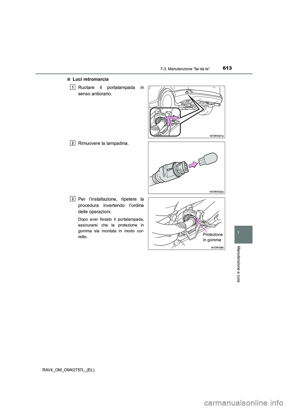 TOYOTA RAV4 2017 Manuale duso (in Italian) 6137-3. Manutenzione “fai da te”
RAV4_OM_OM42757L_(EL)
7
Manutenzione e cura
■Luci retromarciaRuotare il portalampada in
senso antiorario.
Rimuovere la lampadina.
Per l’installazione, ripetere TOYOTA RAV4 2017 Manuale duso (in Italian) 6137-3. Manutenzione “fai da te”
RAV4_OM_OM42757L_(EL)
7
Manutenzione e cura
■Luci retromarciaRuotare il portalampada in
senso antiorario.
Rimuovere la lampadina.
Per l’installazione, ripetere