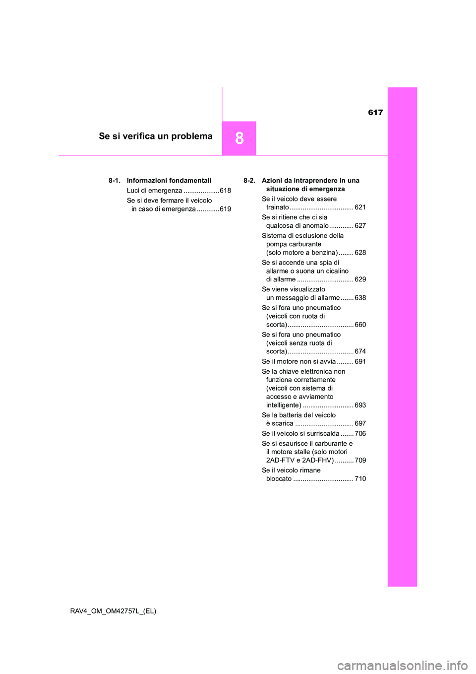 TOYOTA RAV4 2017 Manuale duso (in Italian) 617
8Se si verifica un problema
RAV4_OM_OM42757L_(EL)8-1. Informazioni fondamentali
Luci di emergenza ...................618
Se si deve fermare il veicolo in caso di emergenza ............619 8-2. Azi TOYOTA RAV4 2017 Manuale duso (in Italian) 617
8Se si verifica un problema
RAV4_OM_OM42757L_(EL)8-1. Informazioni fondamentali
Luci di emergenza ...................618
Se si deve fermare il veicolo in caso di emergenza ............619 8-2. Azi