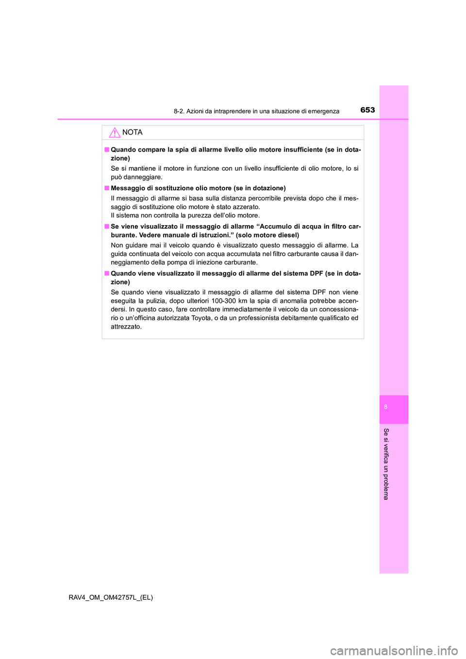 TOYOTA RAV4 2017  Manuale duso (in Italian) 6538-2. Azioni da intraprendere in una situazione di emergenza
8
Se si verifica un problema
RAV4_OM_OM42757L_(EL)
NOTA
■Quando compare la spia di allarme livello olio motore insufficiente (se in dot