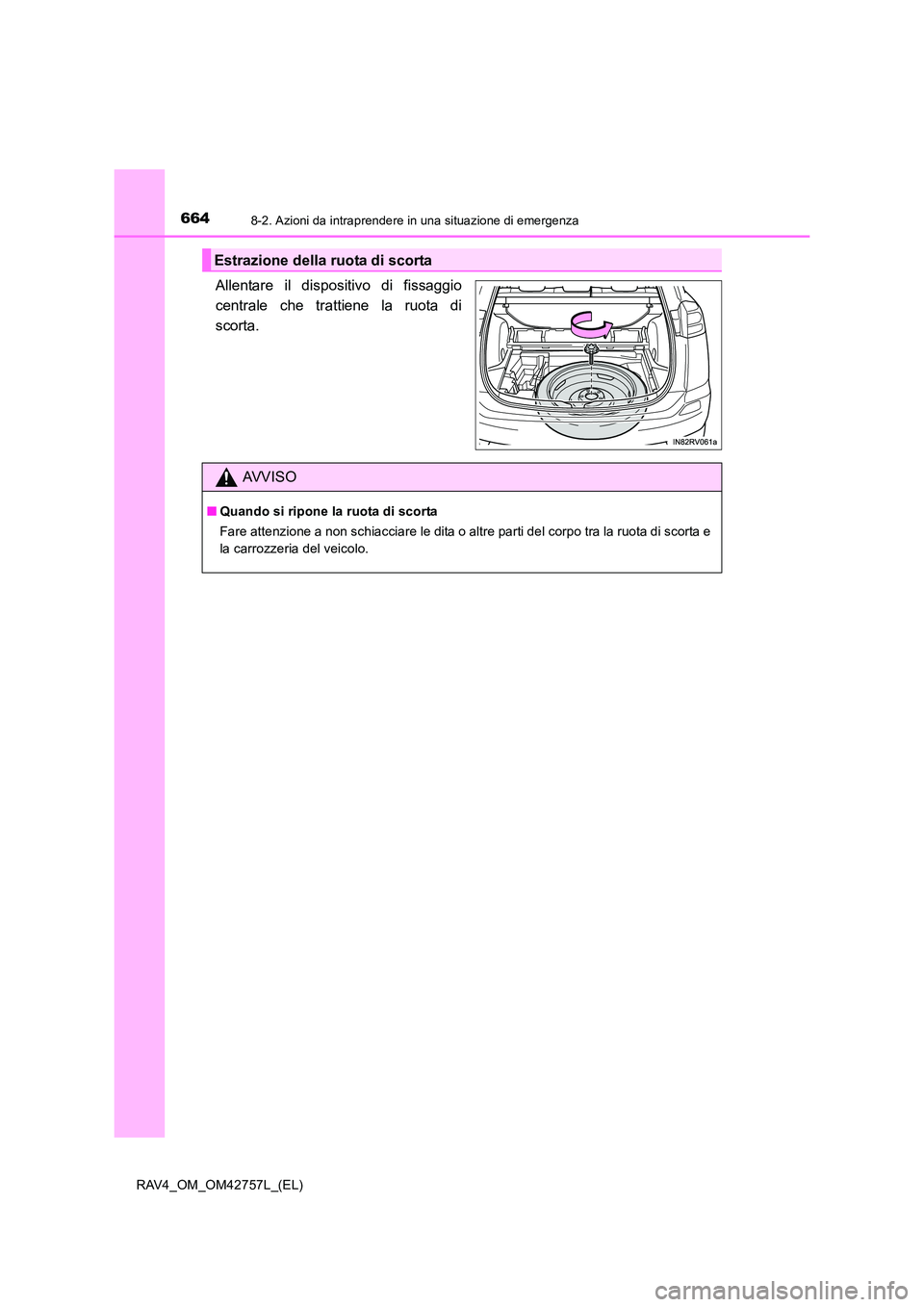 TOYOTA RAV4 2017  Manuale duso (in Italian) 6648-2. Azioni da intraprendere in una situazione di emergenza
RAV4_OM_OM42757L_(EL)
Allentare il dispositivo di fissaggio
centrale che trattiene la ruota di
scorta.
Estrazione della ruota di scorta
A