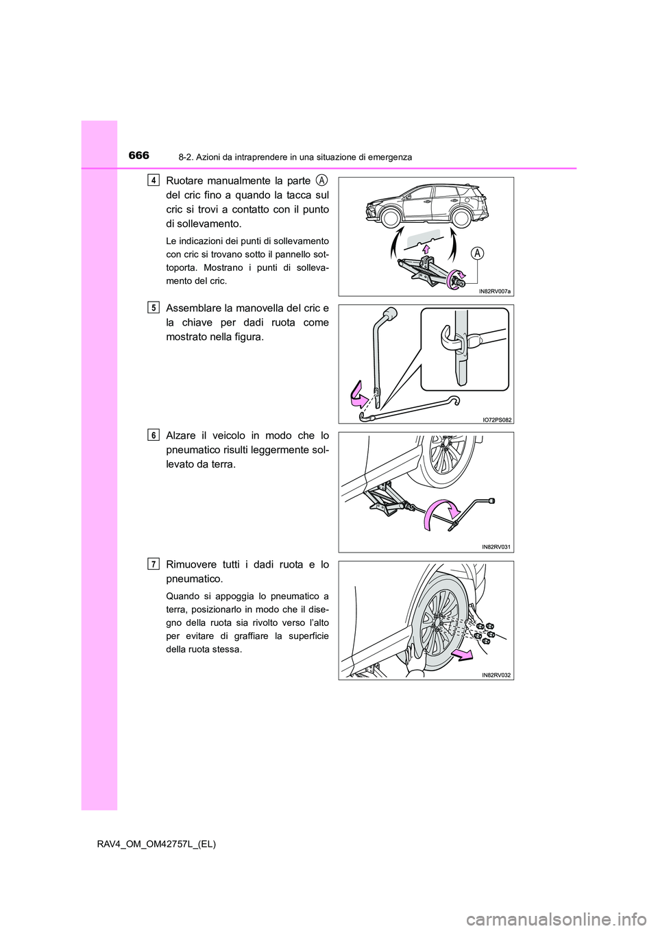 TOYOTA RAV4 2017  Manuale duso (in Italian) 6668-2. Azioni da intraprendere in una situazione di emergenza
RAV4_OM_OM42757L_(EL)
Ruotare manualmente la parte 
del cric fino a quando la tacca sul
cric si trovi a contatto con il punto
di sollevam