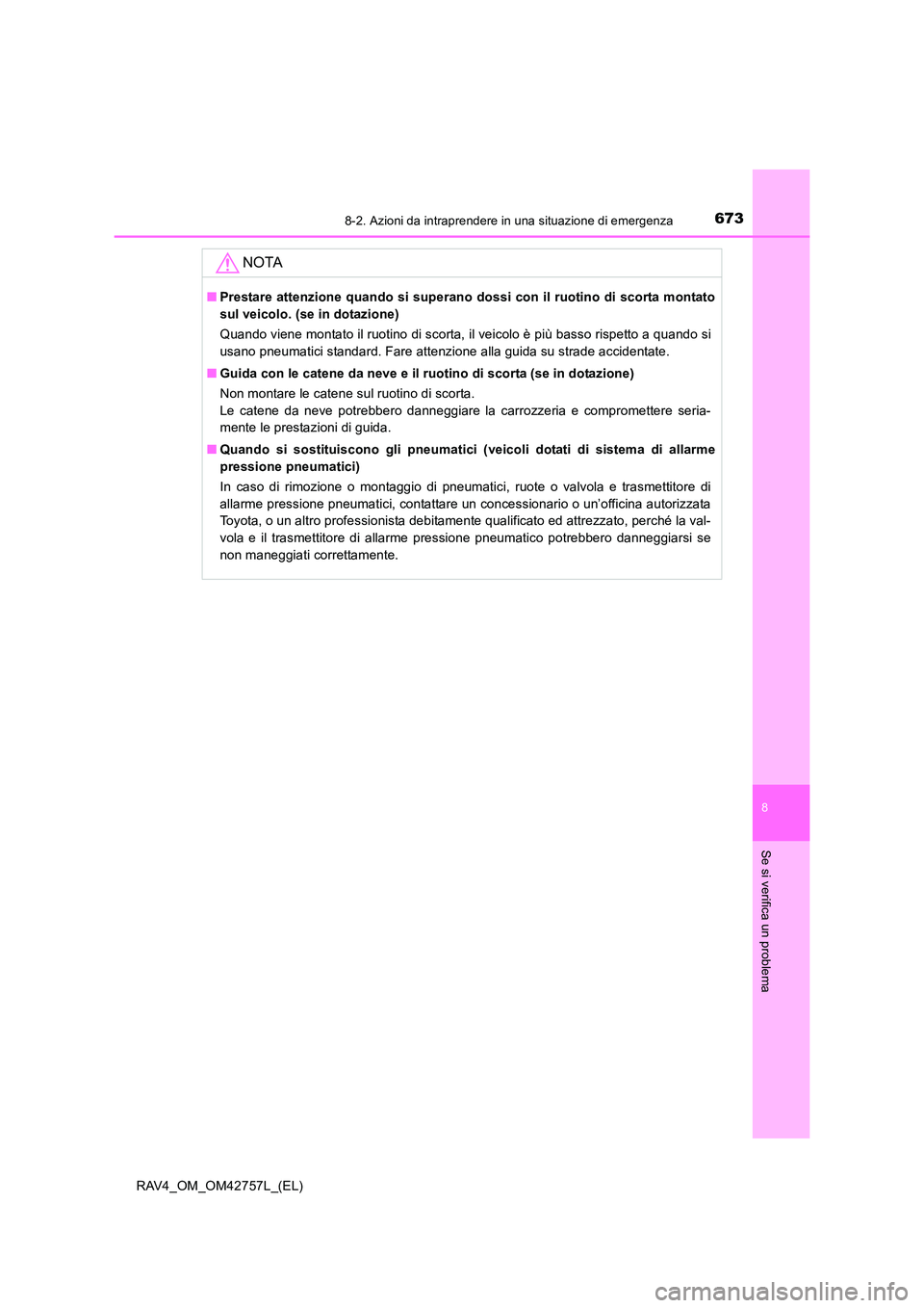 TOYOTA RAV4 2017  Manuale duso (in Italian) 6738-2. Azioni da intraprendere in una situazione di emergenza
8
Se si verifica un problema
RAV4_OM_OM42757L_(EL)
NOTA
■Prestare attenzione quando si superano dossi con il ruotino di scorta montato
