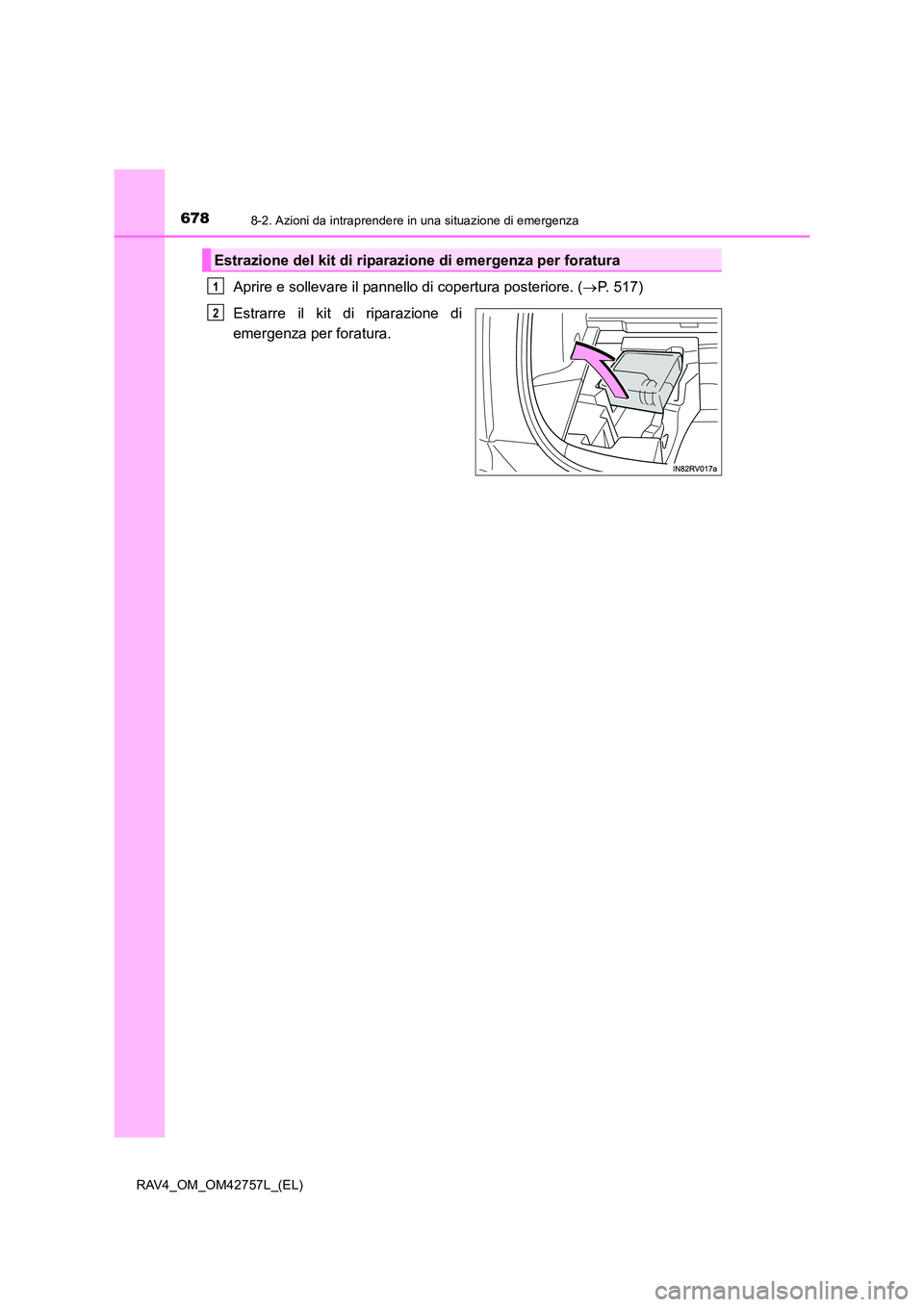 TOYOTA RAV4 2017  Manuale duso (in Italian) 6788-2. Azioni da intraprendere in una situazione di emergenza
RAV4_OM_OM42757L_(EL)
Aprire e sollevare il pannello di copertura posteriore. (→P. 517)
Estrarre il kit di riparazione di
emergenza per